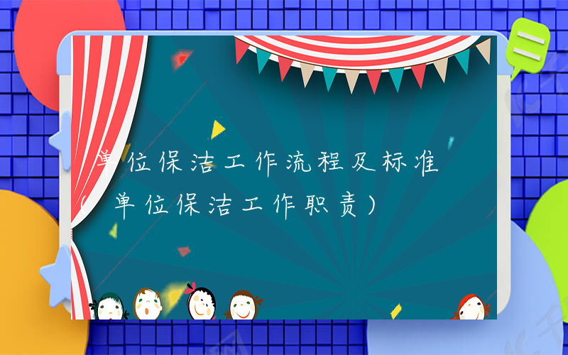 单位保洁工作流程及标准 (单位保洁工作职责)